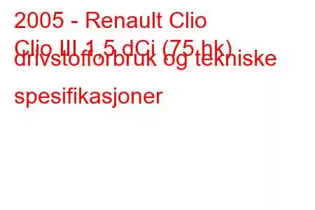 2005 - Renault Clio
Clio III 1,5 dCi (75 hk) drivstofforbruk og tekniske spesifikasjoner