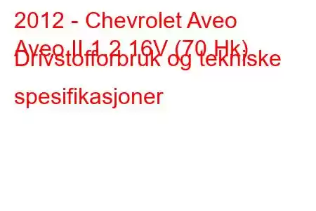 2012 - Chevrolet Aveo
Aveo II 1.2 16V (70 Hk) Drivstofforbruk og tekniske spesifikasjoner