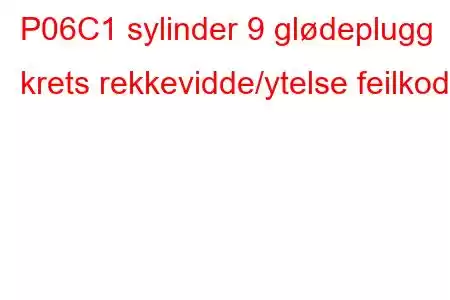 P06C1 sylinder 9 glødeplugg krets rekkevidde/ytelse feilkode