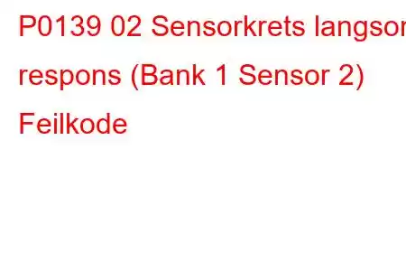 P0139 02 Sensorkrets langsom respons (Bank 1 Sensor 2) Feilkode