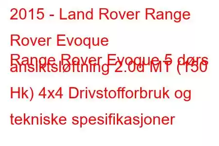 2015 - Land Rover Range Rover Evoque
Range Rover Evoque 5 dørs ansiktsløftning 2.0d MT (150 Hk) 4x4 Drivstofforbruk og tekniske spesifikasjoner