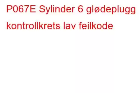 P067E Sylinder 6 glødeplugg kontrollkrets lav feilkode