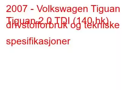 2007 - Volkswagen Tiguan
Tiguan 2.0 TDI (140 hk) drivstofforbruk og tekniske spesifikasjoner