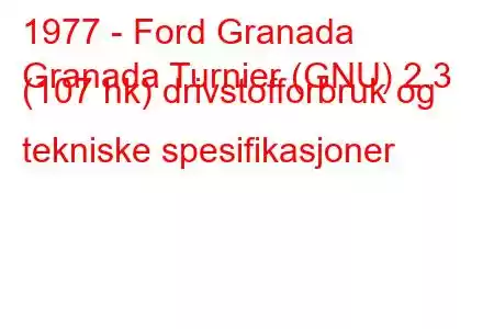 1977 - Ford Granada
Granada Turnier (GNU) 2.3 (107 hk) drivstofforbruk og tekniske spesifikasjoner