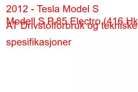 2012 - Tesla Model S
Modell S P 85 Electro (416 Hk) AT Drivstofforbruk og tekniske spesifikasjoner