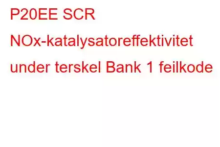 P20EE SCR NOx-katalysatoreffektivitet under terskel Bank 1 feilkode