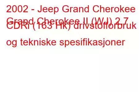 2002 - Jeep Grand Cherokee
Grand Cherokee II (WJ) 2,7 CDRi (163 Hk) drivstofforbruk og tekniske spesifikasjoner