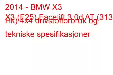 2014 - BMW X3
X3 (F25) Facelift 3.0d AT (313 Hk) 4x4 drivstofforbruk og tekniske spesifikasjoner