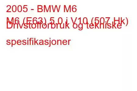 2005 - BMW M6
M6 (E63) 5.0 i V10 (507 Hk) Drivstofforbruk og tekniske spesifikasjoner