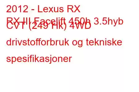 2012 - Lexus RX
RX III Facelift 450h 3.5hyb CVT (249 Hk) 4WD drivstofforbruk og tekniske spesifikasjoner