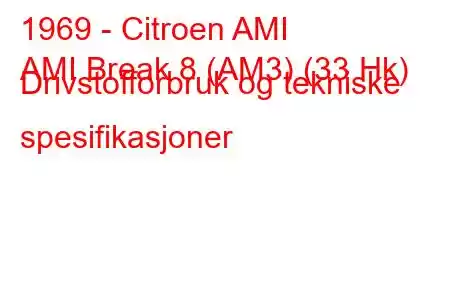 1969 - Citroen AMI
AMI Break 8 (AM3) (33 Hk) Drivstofforbruk og tekniske spesifikasjoner