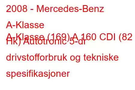 2008 - Mercedes-Benz A-Klasse
A-Klasse (169) A 160 CDI (82 Hk) Autotronic 5-dr drivstofforbruk og tekniske spesifikasjoner