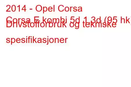 2014 - Opel Corsa
Corsa E kombi 5d 1.3d (95 hk) Drivstofforbruk og tekniske spesifikasjoner