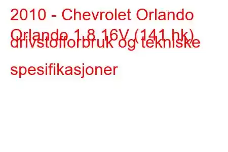 2010 - Chevrolet Orlando
Orlando 1.8 16V (141 hk) drivstofforbruk og tekniske spesifikasjoner