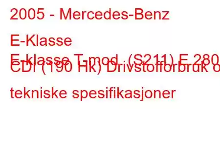 2005 - Mercedes-Benz E-Klasse
E-klasse T-mod. (S211) E 280 CDI (190 Hk) Drivstofforbruk og tekniske spesifikasjoner