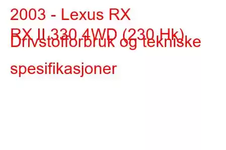 2003 - Lexus RX
RX II 330 4WD (230 Hk) Drivstofforbruk og tekniske spesifikasjoner