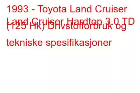 1993 - Toyota Land Cruiser
Land Cruiser Hardtop 3.0 TD (125 Hk) Drivstofforbruk og tekniske spesifikasjoner