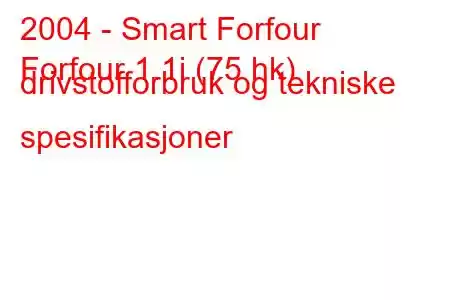 2004 - Smart Forfour
Forfour 1.1i (75 hk) drivstofforbruk og tekniske spesifikasjoner