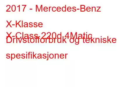 2017 - Mercedes-Benz X-Klasse
X-Class 220d 4Matic Drivstofforbruk og tekniske spesifikasjoner