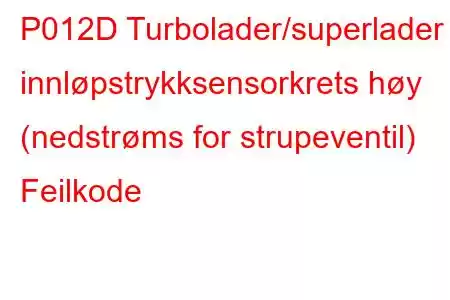 P012D Turbolader/superlader innløpstrykksensorkrets høy (nedstrøms for strupeventil) Feilkode