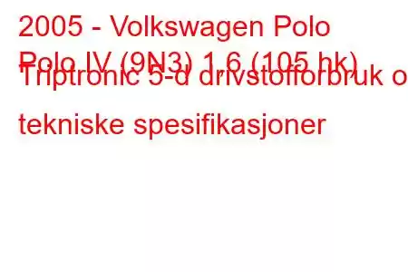 2005 - Volkswagen Polo
Polo IV (9N3) 1,6 (105 hk) Triptronic 5-d drivstofforbruk og tekniske spesifikasjoner