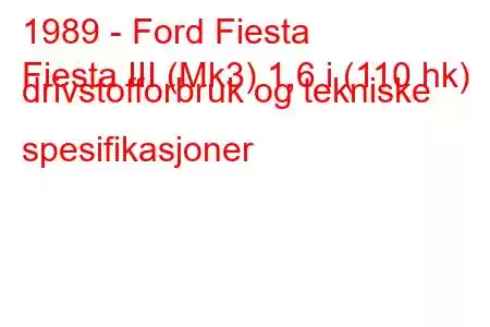 1989 - Ford Fiesta
Fiesta III (Mk3) 1,6 i (110 hk) drivstofforbruk og tekniske spesifikasjoner