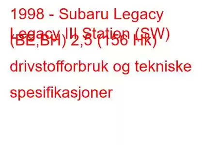 1998 - Subaru Legacy
Legacy III Station (SW) (BE,BH) 2,5 (156 Hk) drivstofforbruk og tekniske spesifikasjoner