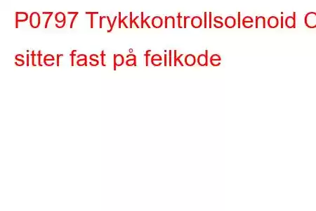 P0797 Trykkkontrollsolenoid C sitter fast på feilkode