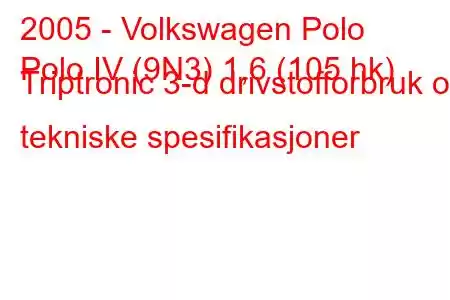 2005 - Volkswagen Polo
Polo IV (9N3) 1,6 (105 hk) Triptronic 3-d drivstofforbruk og tekniske spesifikasjoner