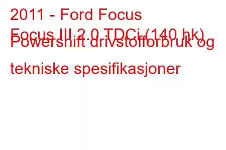 2011 - Ford Focus
Focus III 2.0 TDCi (140 hk) Powershift drivstofforbruk og tekniske spesifikasjoner