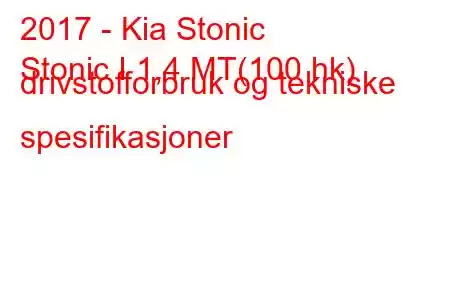 2017 - Kia Stonic
Stonic I 1,4 MT(100 hk) drivstofforbruk og tekniske spesifikasjoner