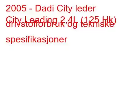 2005 - Dadi City leder
City Leading 2,4L (125 Hk) drivstofforbruk og tekniske spesifikasjoner