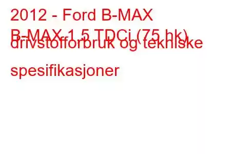 2012 - Ford B-MAX
B-MAX 1,5 TDCi (75 hk) drivstofforbruk og tekniske spesifikasjoner