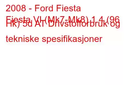 2008 - Ford Fiesta
Fiesta VI (Mk7-Mk8) 1.4 (96 Hk) 5d AT Drivstofforbruk og tekniske spesifikasjoner