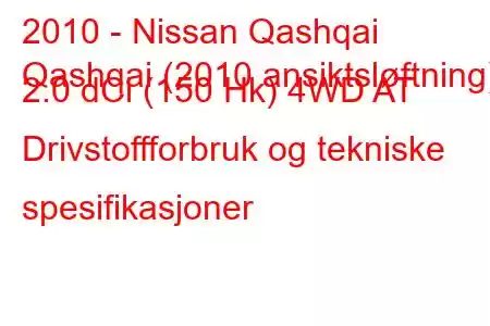 2010 - Nissan Qashqai
Qashqai (2010 ansiktsløftning) 2.0 dCi (150 Hk) 4WD AT Drivstoffforbruk og tekniske spesifikasjoner