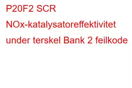 P20F2 SCR NOx-katalysatoreffektivitet under terskel Bank 2 feilkode