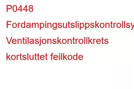 P0448 Fordampingsutslippskontrollsystem Ventilasjonskontrollkrets kortsluttet feilkode