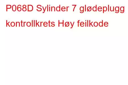 P068D Sylinder 7 glødeplugg kontrollkrets Høy feilkode