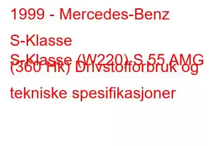 1999 - Mercedes-Benz S-Klasse
S-Klasse (W220) S 55 AMG (360 Hk) Drivstofforbruk og tekniske spesifikasjoner