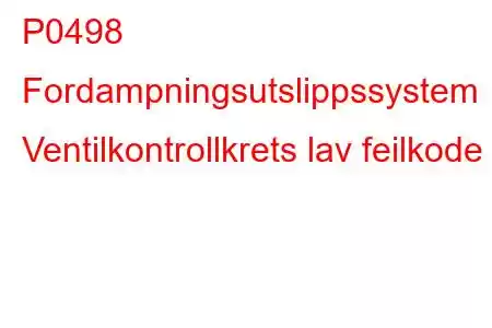 P0498 Fordampningsutslippssystem Ventilkontrollkrets lav feilkode