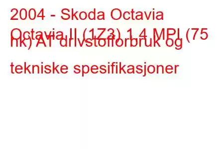 2004 - Skoda Octavia
Octavia II (1Z3) 1,4 MPI (75 hk) AT drivstofforbruk og tekniske spesifikasjoner