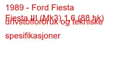 1989 - Ford Fiesta
Fiesta III (Mk3) 1,6 (88 hk) drivstofforbruk og tekniske spesifikasjoner