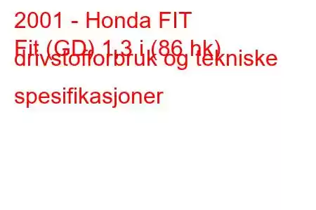 2001 - Honda FIT
Fit (GD) 1,3 i (86 hk) drivstofforbruk og tekniske spesifikasjoner