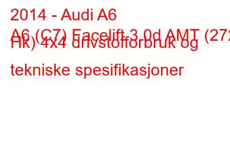 2014 - Audi A6
A6 (C7) Facelift 3.0d AMT (272 Hk) 4x4 drivstofforbruk og tekniske spesifikasjoner