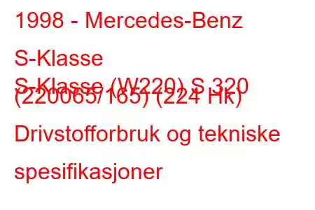 1998 - Mercedes-Benz S-Klasse
S-Klasse (W220) S 320 (220065/165) (224 Hk) Drivstofforbruk og tekniske spesifikasjoner