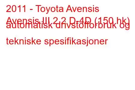 2011 - Toyota Avensis
Avensis III 2.2 D-4D (150 hk) automatisk drivstofforbruk og tekniske spesifikasjoner