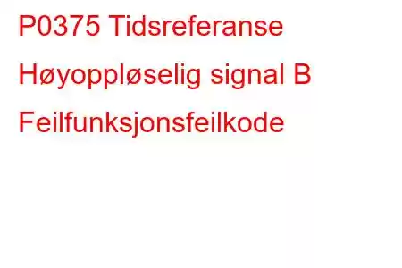 P0375 Tidsreferanse Høyoppløselig signal B Feilfunksjonsfeilkode