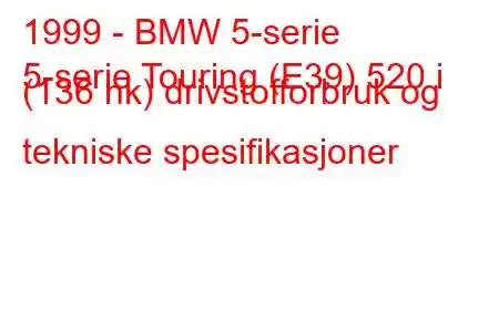 1999 - BMW 5-serie
5-serie Touring (E39) 520 i (136 hk) drivstofforbruk og tekniske spesifikasjoner