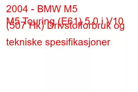 2004 - BMW M5
M5 Touring (E61) 5.0 i V10 (507 Hk) Drivstofforbruk og tekniske spesifikasjoner