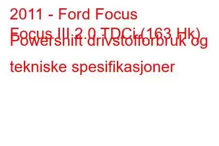 2011 - Ford Focus
Focus III 2.0 TDCi (163 Hk) Powershift drivstofforbruk og tekniske spesifikasjoner